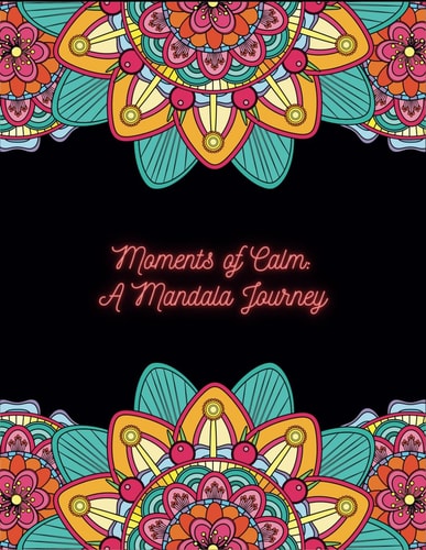 Moments of Calm A Mandala Journey: Mindful Designs for Stress Relief, Creativity & Inner Peace
