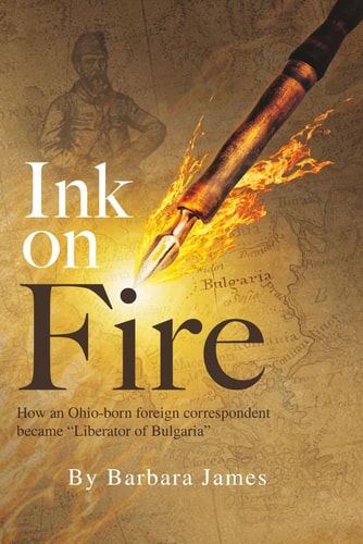 Ink on Fire How an Ohio-born Foreign Correspondent Became "Liberator of Bulgaria"
