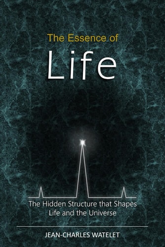 The Essence of Life The Hidden Structure That Shapes Life and the Universe