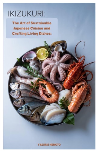 Ikizukuri The Art of Sustainable Japanese Cuisine and Crafting Living Dishes