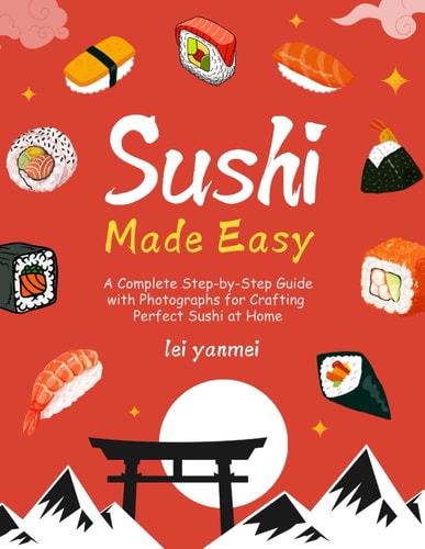 Sushi Made Easy A Complete Step-by-Step Guide with Photographs for Crafting Perfect Sushi at Home