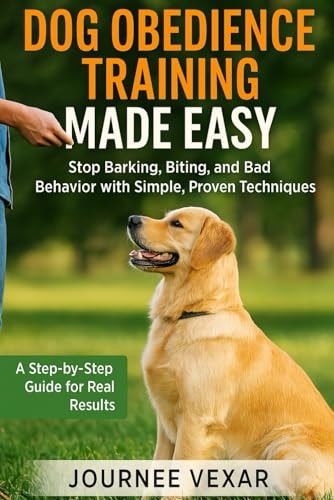 Dog Obedience Training Made Easy Stop Barking, Biting, and Bad Behavior with Simple, Proven Techniques
