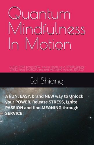 Quantum Mindfulness In Motion A FUN, EASY, Brand NEW Way to Unlock Your POWER, Release STRESS, Ignite PASSION, and Find MEANING Through SERVICE!
