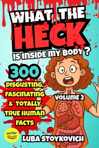 What the Heck Is Inside My Body? Volume 2 The Stuff Your Doctor Never Told You