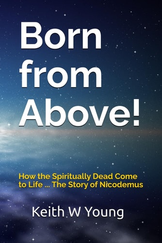 Born from Above! How the Spiritually Dead Come to Life ... The Story of Nicodemus