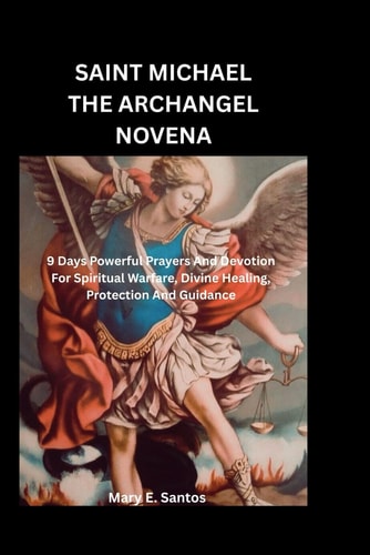 Saint Michael the Archangel Novena 9 Days Powerful Prayers And Devotions For Spiritual Warfare, Divine Healing, Protection And Guidance.