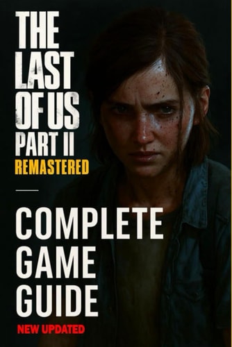 The Last of Us Part II Remastered The Most Complete and Updated Guide: Step-by-step Walkthroughs, Combat Strategies, All Collectibles Locations, Tips to Unlock All Trophies, Character and Much More