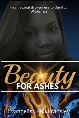 Beauty for Ashes From Sexual Brokenness to Spiritual Wholeness