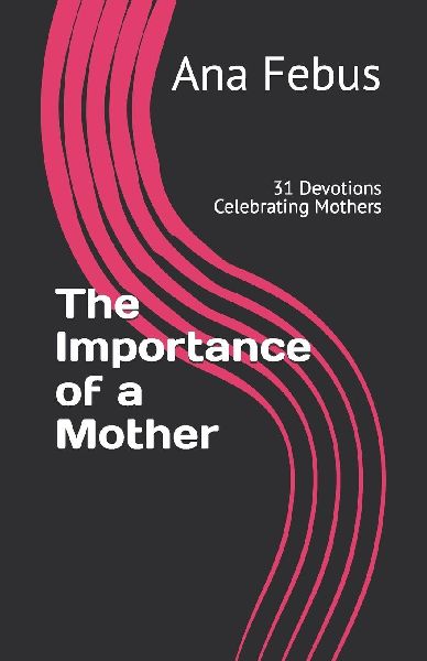 The Importance of a Mother: 31 Devotions Celebrating Mothers