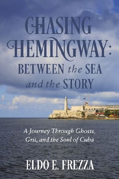 Chasing Hemingway: Between the Sea and the Story: A Journey Through Ghosts, Grit, and the Soul of Cuba