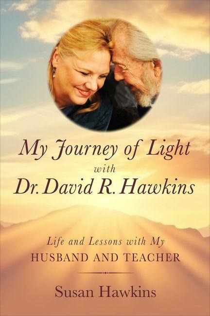 My Journey of Light with Dr. David R. Hawkins: Life and Lessons with My Husband and Teacher