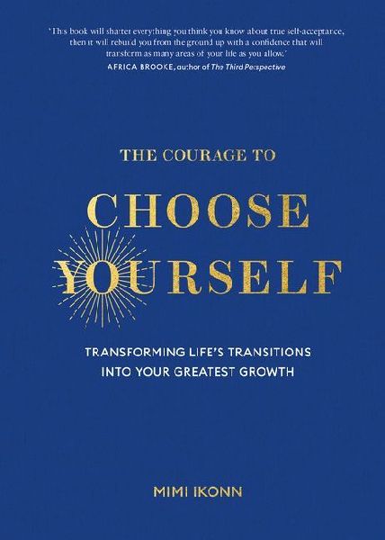 The Courage to Choose Yourself: Transforming Lifes Transitions Into Your Greatest Growth
