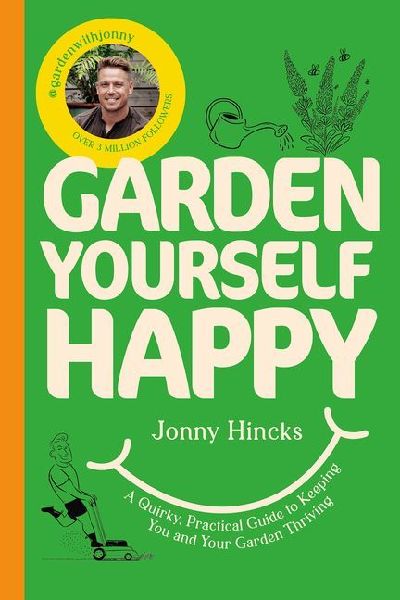 Garden Yourself Happy: A Quirky, Practical Guide to Keeping You and Your Garden Thriving