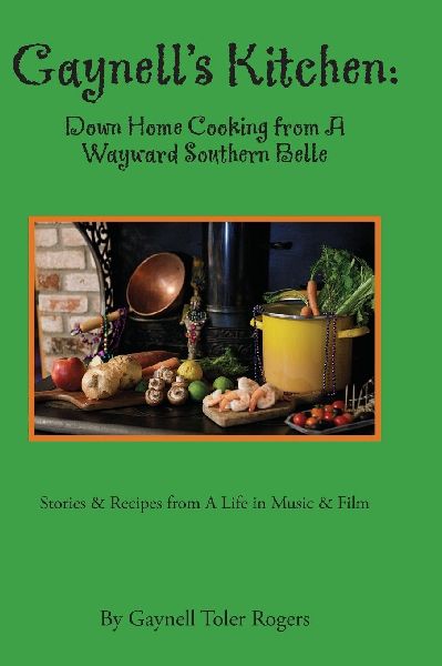 Gaynell's Kitchen - Down Home Cooking from A Wayward Southern Belle: Stories & Recipes - A Life in Music and Film