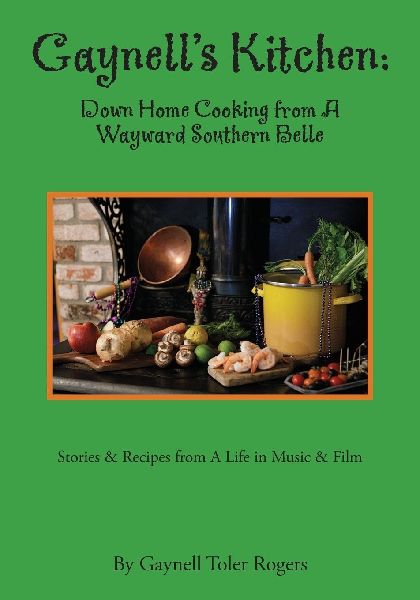 Gaynell's Kitchen - Down Home Cooking from A Wayward Southern Belle: Stories & Recipes - A Life in Music and Film