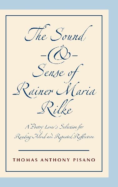 The Sound and Sense of Rainer Maria Rilke: A Poetry Lover's Selection for Reading Aloud and Repeated Reflection