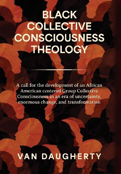 Black Collective Consciousness Theology: A call for the development of an African American centered Group Collective Consciousness in an era of uncertainty, enormous change, and transformation