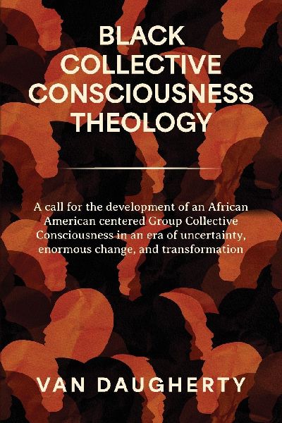 Black Collective Consciousness Theology: A call for the development of an African American centered Group Collective Consciousness in an era of uncertainty, enormous change, and transformation