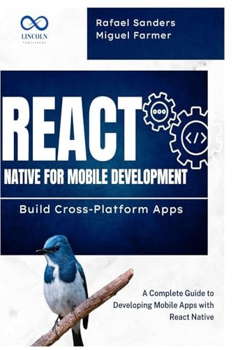 React Native for Mobile Development Build Cross-Platform Apps: A Complete Guide to Developing Mobile Apps with React Native