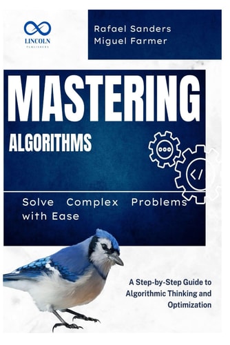 Mastering Algorithms Solve Complex Problems with Ease: A Step-by-Step Guide to Algorithmic Thinking and Optimization
