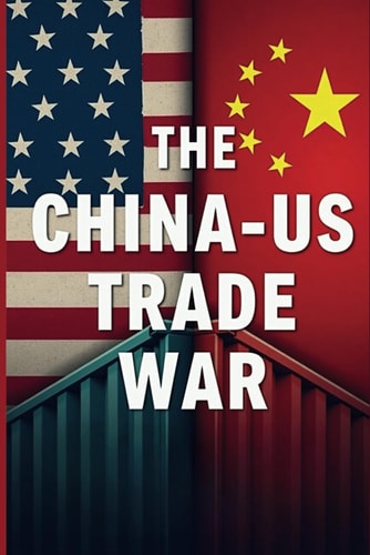 The China - US Trade War Decoding the Global Power Struggle Reshaping the World Economy