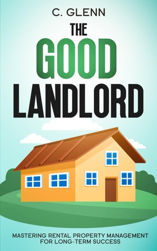 The Good Landlord: Mastering Rental Property Management For Long-Term Success (Get Started In Real Estate Investing)