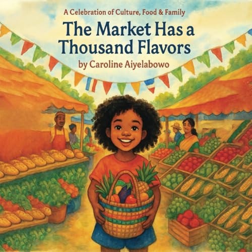 The Market Has a Thousand Flavors A Child's Journey Through an Open-air Market Filled with Foods, Smells, and People from All Around the World.
