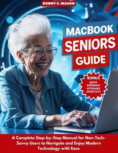 MacBook Seniors Guide A Complete Step-by-Step Manual for Non-Tech-Savvy Users to Navigate and Enjoy Modern Technology with Ease