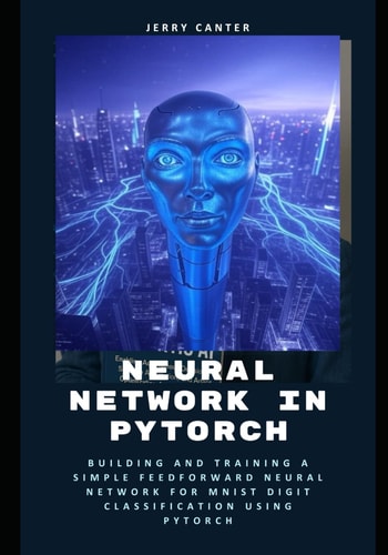 Neural Network in PyTorch Building and Training a Simple Feedforward Neural Network for MNIST Digit Classification Using PyTorch