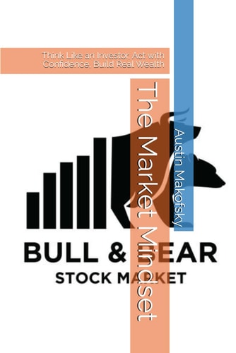 The Market Mindset Think Like an Investor, Act with Confidence, Build Real Wealth