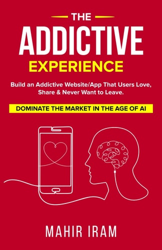 The Addictive Experience Build an Addictive Website/App That Users Love, Share & Never Want to Leave. Dominate The Market in The Age of AI
