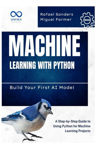 Machine Learning with Python Build Your First AI Model: A Step-by-Step Guide to Using Python for Machine Learning Projects