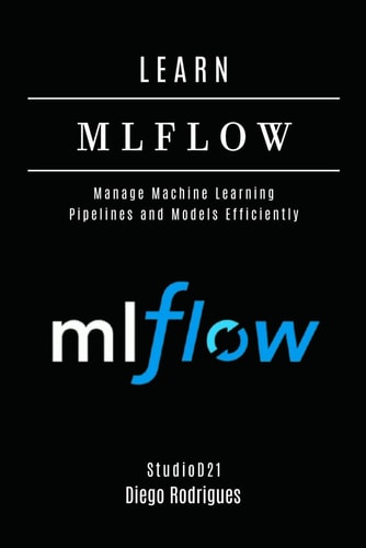 Learn Mlflow Manage Machine Learning Pipelines and Models Efficiently
