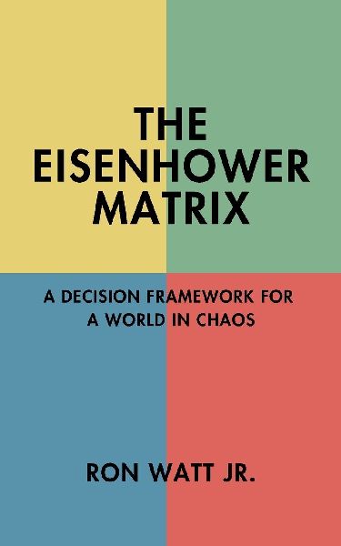 The Eisenhower Matrix: A Decision Framework for a World in Chaos