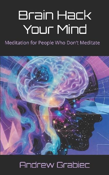 Brain Hack Your Mind: Meditation for People Who Don't Meditate