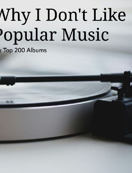 Why I Don't Like Popular Music: My Top 200 Albums