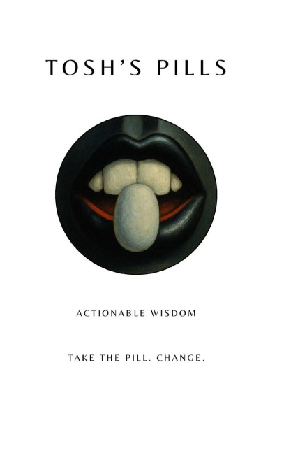 Toshs Pills: Actionable wisdom. Take the Pill. Change.