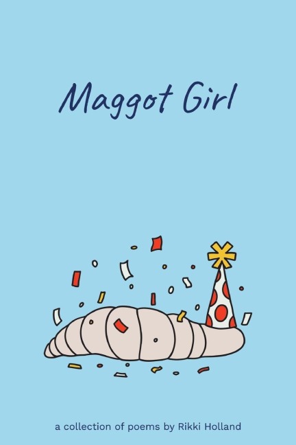 Maggot Girl: A Collection of Poems by Rikki Holland