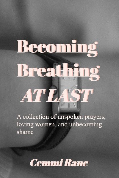 Becoming; Breathing at Last: A collection of unspoken prayers, loving women, and unbecoming shame