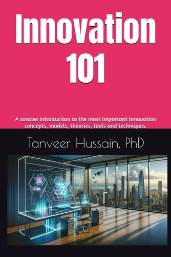 Innovation 101 A Concise Introduction to the Most Important Innovation Concepts, Models, Theories, Tools and Techniques.