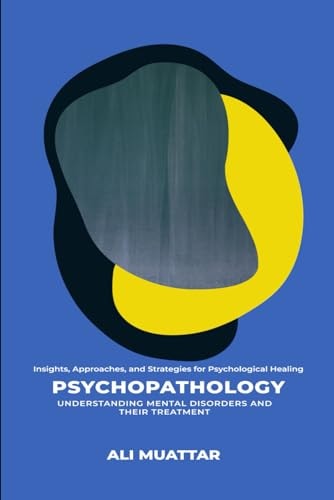 Psychopathology: Understanding Mental Disorders and Their Treatment (Insights, Approaches, and Strategies for Psychological Healing) (Psychology)