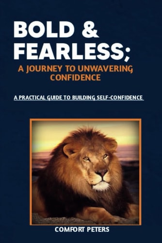 Bold and Fearless; A Journey to Unwavering Confidence A Practical Guide to Building Self-confidence