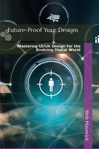 Future-Proof Your Designs Mastering UI/UX Design for the Evolving Digital World