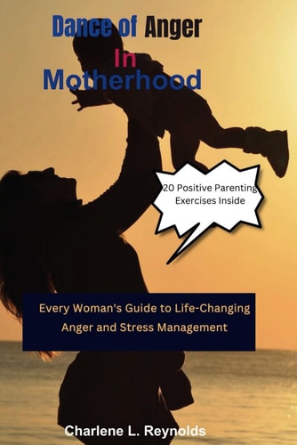Dance of Anger in Motherhood Every Woman's Guide to Life-Changing Anger and Stress Management