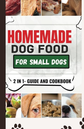 Homemade Dog Food Cookbook For Small Dogs A Comprehensive Guide and Meal Plan for a Healthier Dog Life