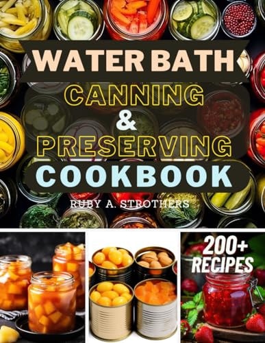 Water Bath Canning and Preserving Cookbook Ultimate Water Bath Canning and Preserving Guide with 200+ Modern Homesteading, Prepping, and Delicious Recipes to Stock Your Pantry and Achieve Self-Sufficiency