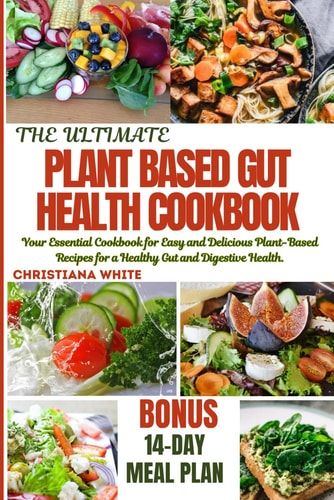 The Ultimate Plant Based Gut Health Cookbook Your Essential Cookbook for Easy and Delicious Plant-Based Recipes for a Healthy Gut and Digestive Health.