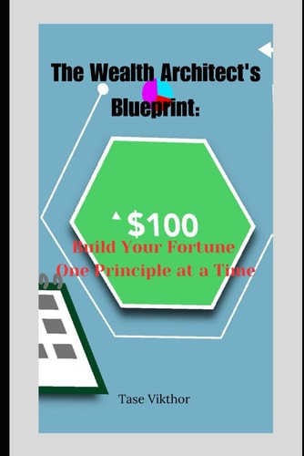 The Wealth Architect's Blueprint Build Your Fortune One Principle at a Time