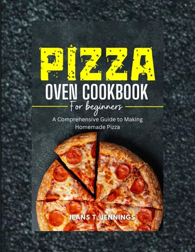 Pizza Oven Cookbook for Beginners A Comprehensive Guide to Making Homemade Pizza