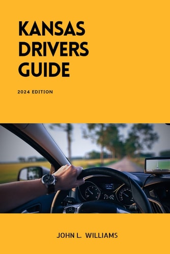 Kansas Drivers Guide A Comprehensive Study Manual for Responsible and Safe Driving in the State of Kansas